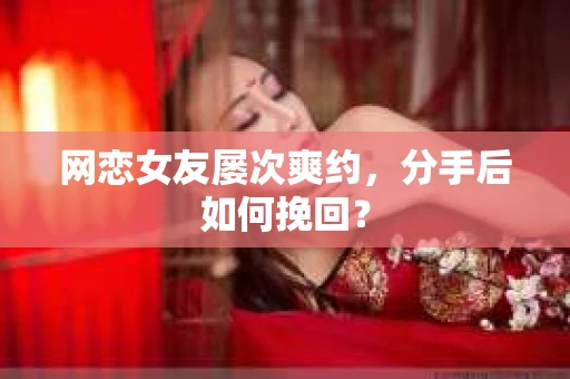 网恋女友屡次爽约，分手后如何挽回？
