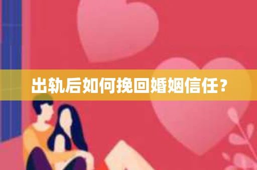 出轨后如何挽回婚姻信任? 出轨后如何挽回婚姻信任?