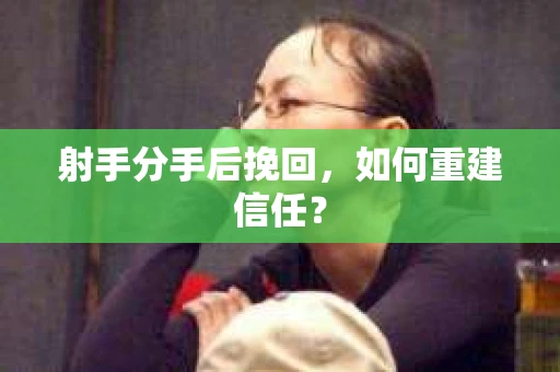 射手分手后挽回，如何重建信任？