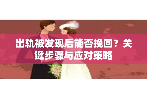 出轨被发现后能否挽回？关键步骤与应对策略