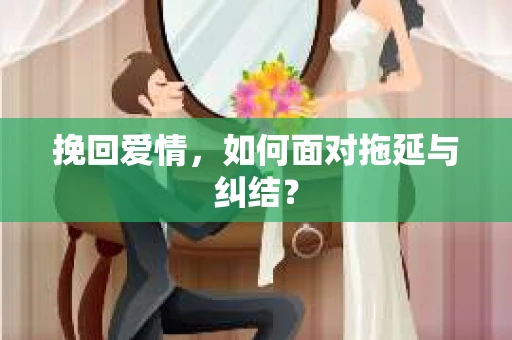 挽回爱情，如何面对拖延与纠结？