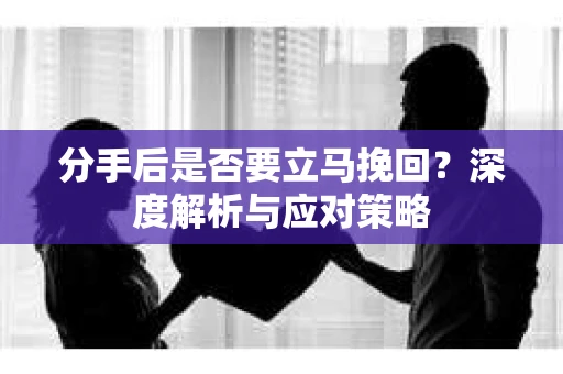 分手后是否要立马挽回？深度解析与应对策略