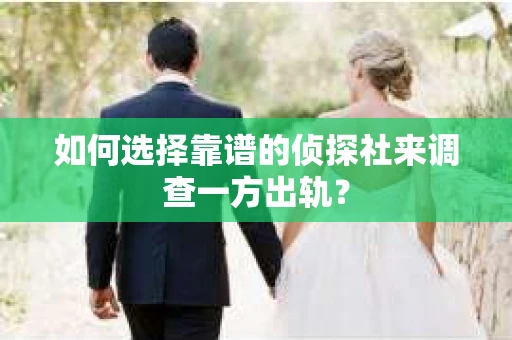 如何选择靠谱的侦探社来调查一方出轨？