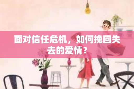 面对信任危机，如何挽回失去的爱情？