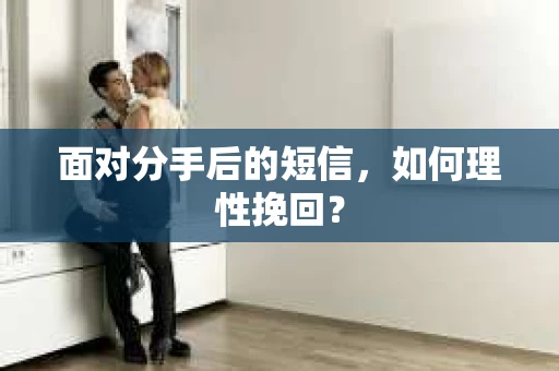 面对分手后的短信，如何理性挽回？