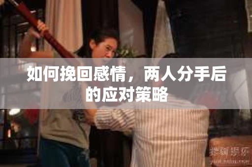 如何挽回感情，两人分手后的应对策略