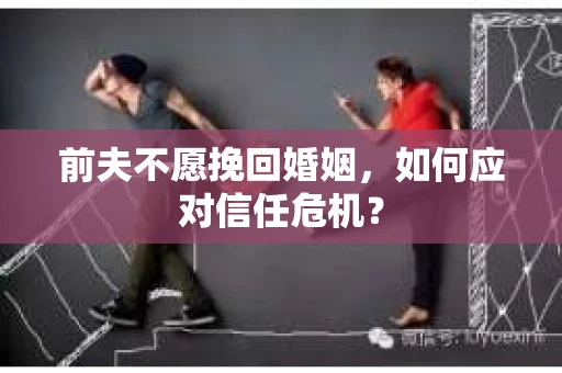 前夫不愿挽回婚姻，如何应对信任危机？