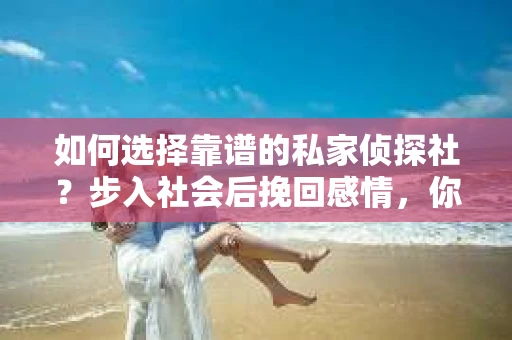 如何选择靠谱的私家侦探社？步入社会后挽回感情，你准备好了吗？