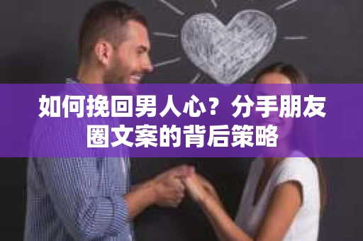 如何挽回男人心？分手朋友圈文案的背后策略