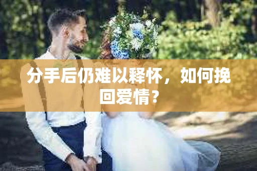 分手后仍难以释怀，如何挽回爱情？