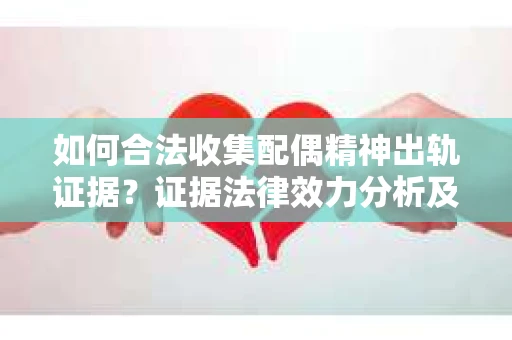 如何合法收集配偶精神出轨证据？证据法律效力分析及合法取证方法