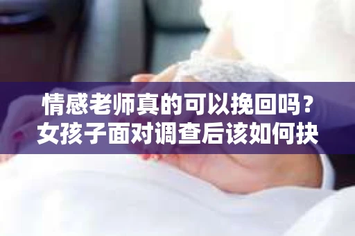 情感老师真的可以挽回吗？女孩子面对调查后该如何抉择？