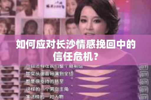如何应对长沙情感挽回中的信任危机？