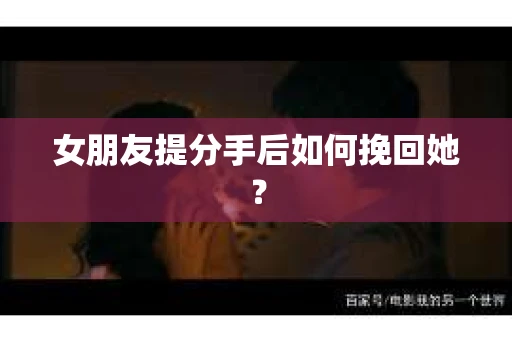 女朋友提分手后如何挽回她？