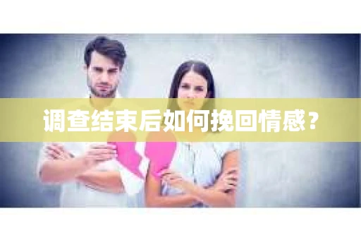 调查结束后如何挽回情感？