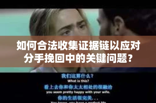 如何合法收集证据链以应对分手挽回中的关键问题？