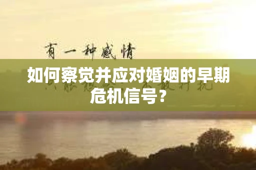 如何察觉并应对婚姻的早期危机信号？