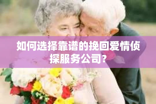 如何选择靠谱的挽回爱情侦探服务公司？
