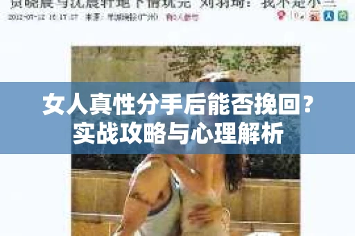 女人真性分手后能否挽回？实战攻略与心理解析