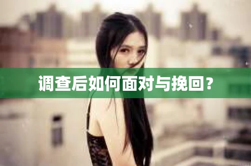 调查后如何面对与挽回？