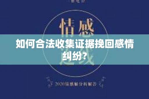如何合法收集证据挽回感情纠纷？
