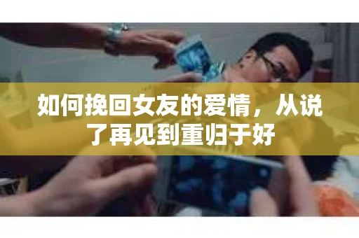 如何挽回女友的爱情，从说了再见到重归于好