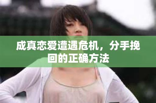 成真恋爱遭遇危机，分手挽回的正确方法