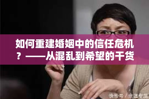 如何重建婚姻中的信任危机？——从混乱到希望的干货指南