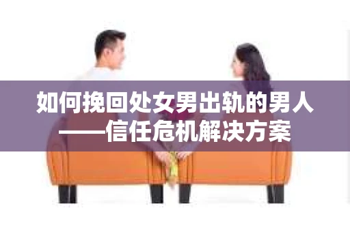 如何挽回处女男出轨的男人——信任危机解决方案