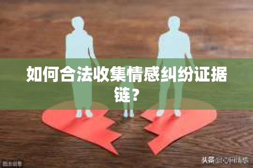 如何合法收集情感纠纷证据链？