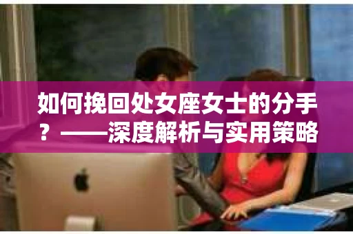 如何挽回处女座女士的分手？——深度解析与实用策略