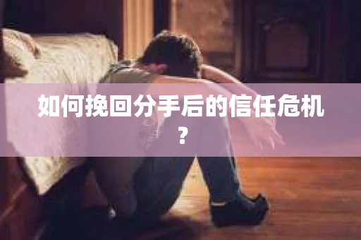 如何挽回分手后的信任危机？