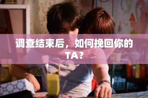 调查结束后，如何挽回你的TA？