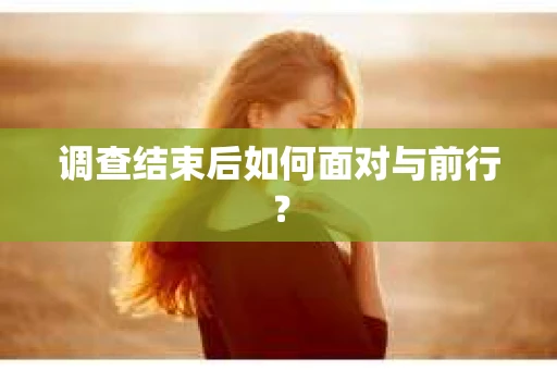 调查结束后如何面对与前行？