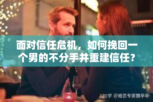 面对信任危机，如何挽回一个男的不分手并重建信任？