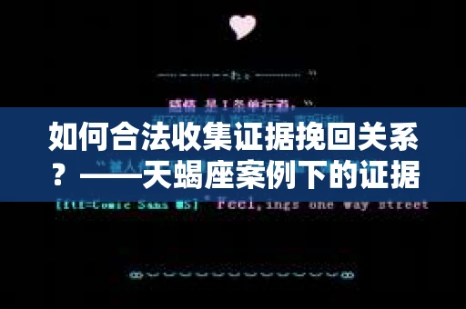 如何合法收集证据挽回关系？——天蝎座案例下的证据收集策略