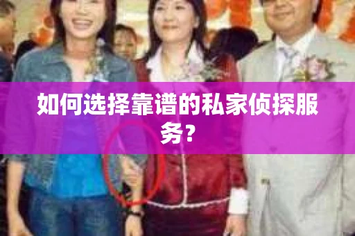 如何选择靠谱的私家侦探服务？