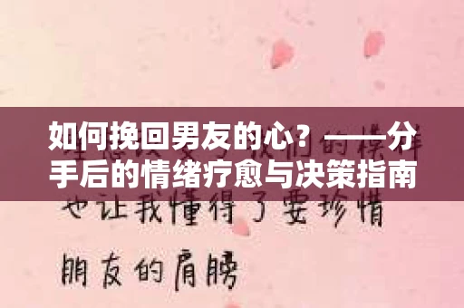 如何挽回男友的心？——分手后的情绪疗愈与决策指南