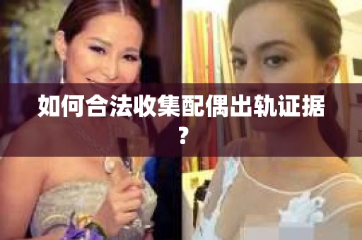 如何合法收集配偶出轨证据？