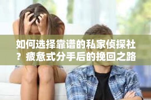 如何选择靠谱的私家侦探社？疲惫式分手后的挽回之路怎么办？