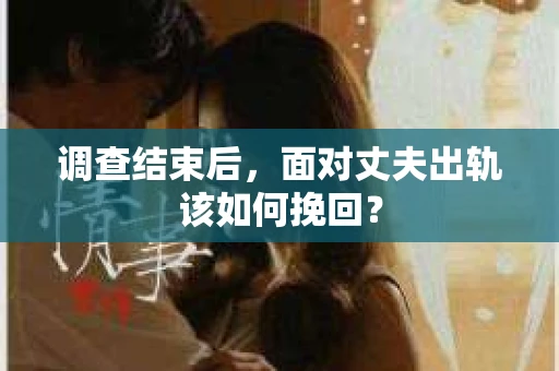 调查结束后，面对丈夫出轨该如何挽回？