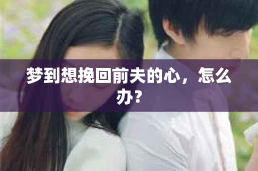 梦到想挽回前夫的心，怎么办？
