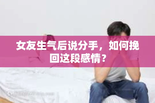 女友生气后说分手，如何挽回这段感情？