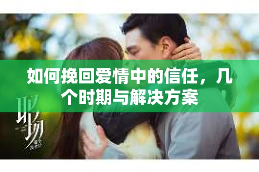 如何挽回爱情中的信任，几个时期与解决方案