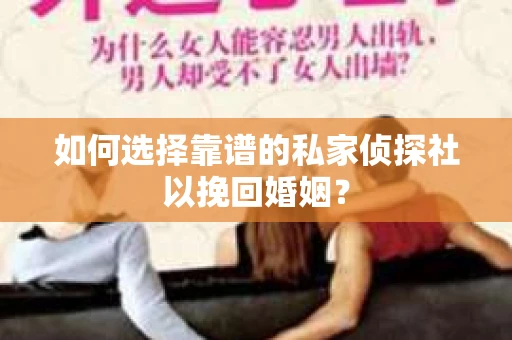 如何选择靠谱的私家侦探社以挽回婚姻？