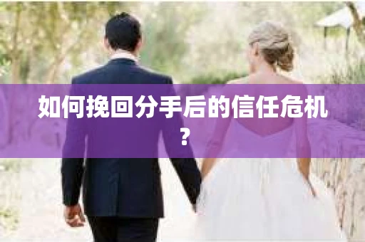 如何挽回分手后的信任危机？