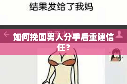 如何挽回男人分手后重建信任? 如何挽回男人分手后重建信任?