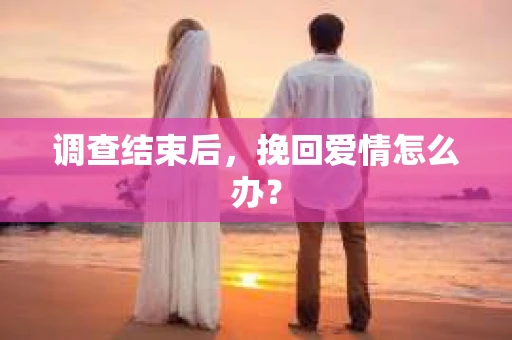 调查结束后，挽回爱情怎么办？