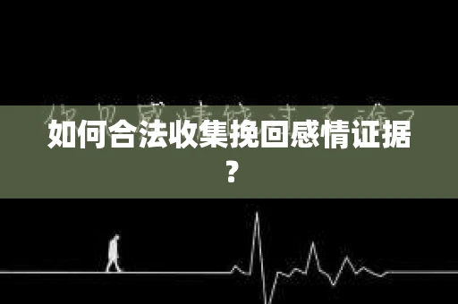 如何合法收集挽回感情证据？