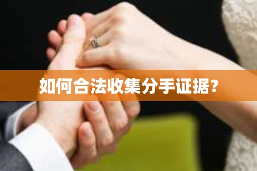 如何合法收集分手证据？
